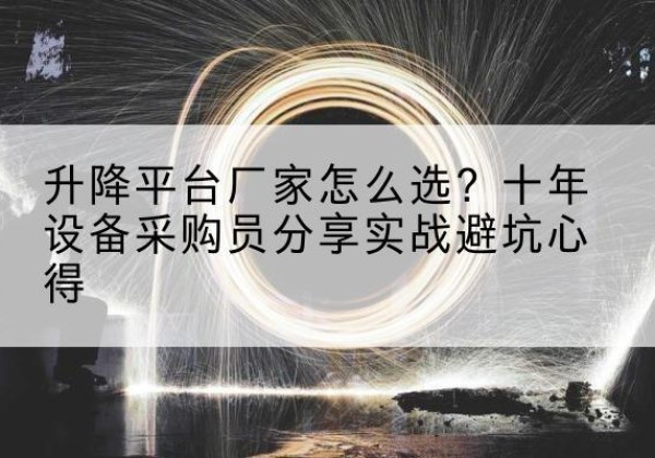 南城升降平台厂家-怎么选？十年设备采购员分享实战避坑心得