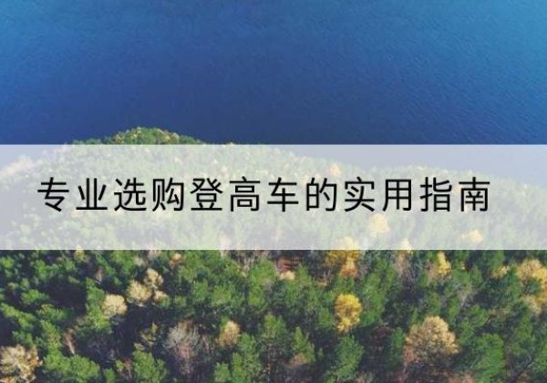 南城电动登高车厂家推荐-专业选购登高车的实用指南