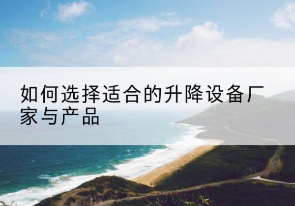 南城电动升降平台厂家-如何选择适合的升降设备厂家与产品
