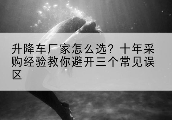 南城升降车厂家-怎么选？十年采购经验教你避开三个常见误区
