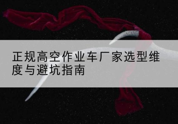 南城高空作业车厂家-正规选型维度与避坑指南